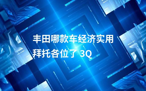 丰田哪款车经济实用拜托各位了 3Q